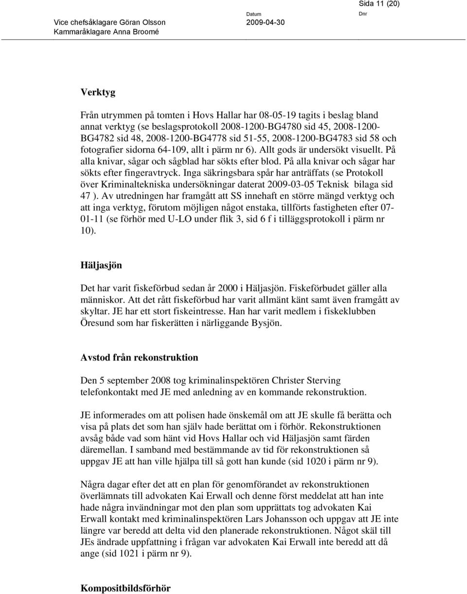 På alla knivar och sågar har sökts efter fingeravtryck. Inga säkringsbara spår har anträffats (se Protokoll över Kriminaltekniska undersökningar daterat 2009-03-05 Teknisk bilaga sid 47 ).