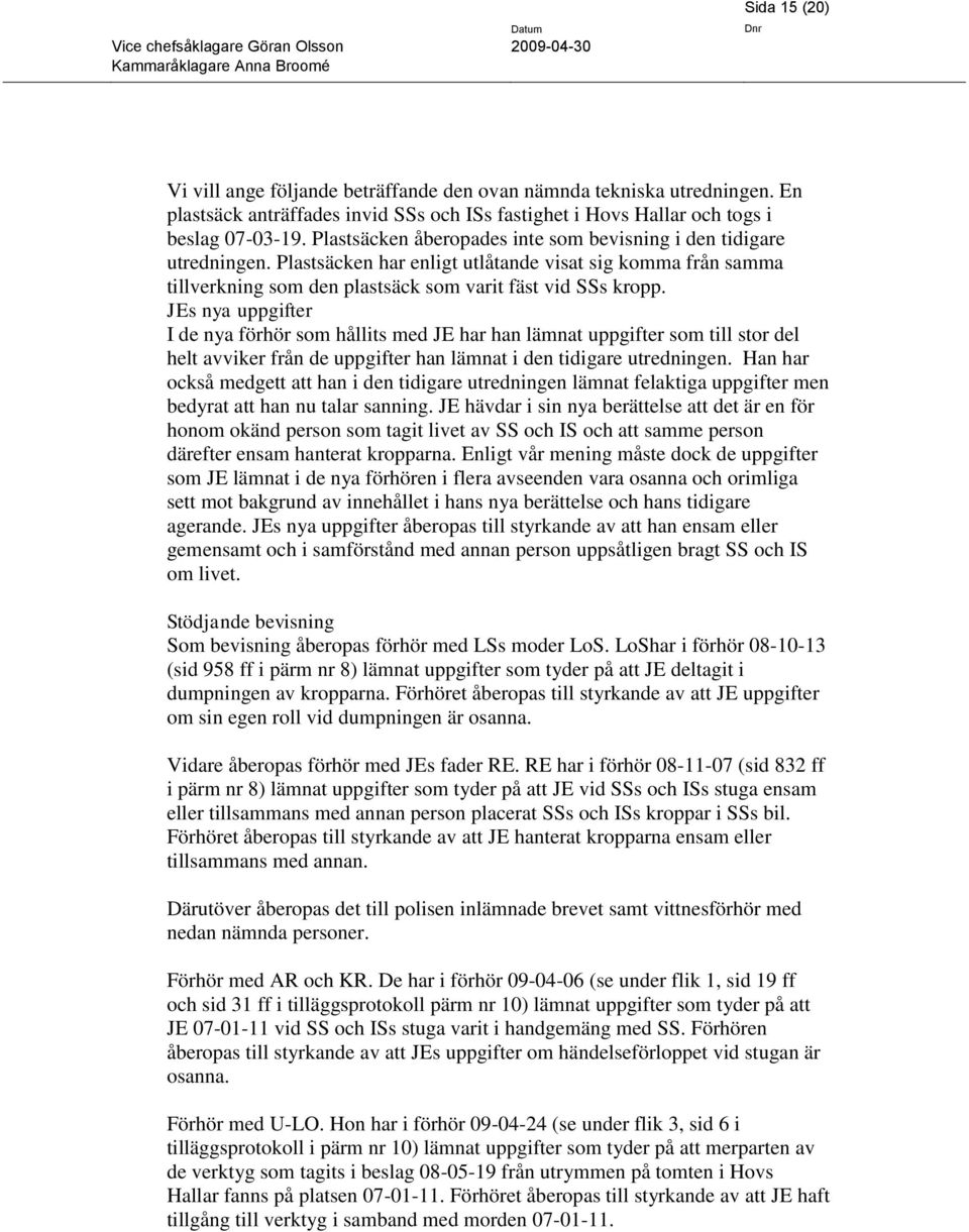 JEs nya uppgifter I de nya förhör som hållits med JE har han lämnat uppgifter som till stor del helt avviker från de uppgifter han lämnat i den tidigare utredningen.