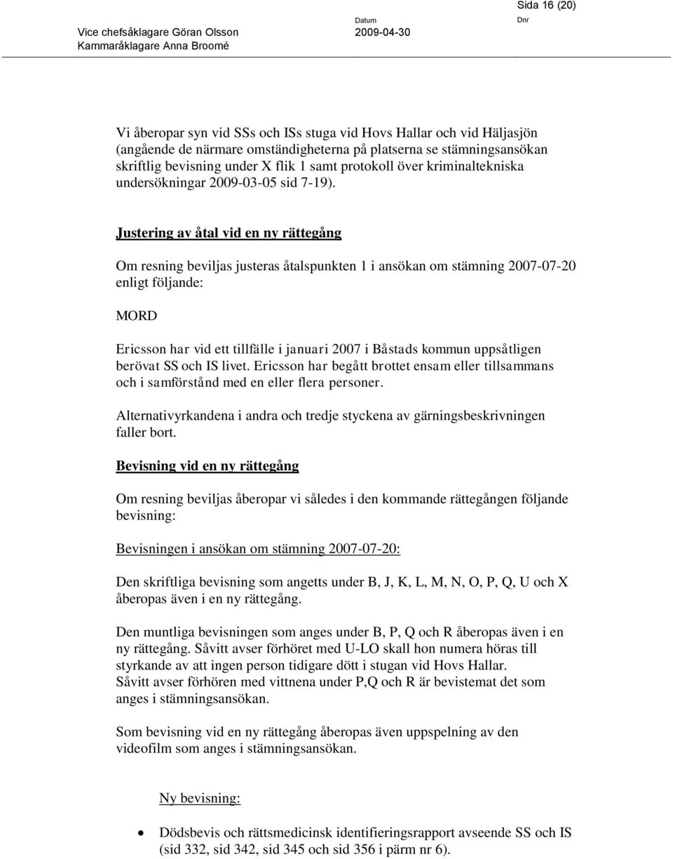 Justering av åtal vid en ny rättegång Om resning beviljas justeras åtalspunkten 1 i ansökan om stämning 2007-07-20 enligt följande: MORD Ericsson har vid ett tillfälle i januari 2007 i Båstads kommun