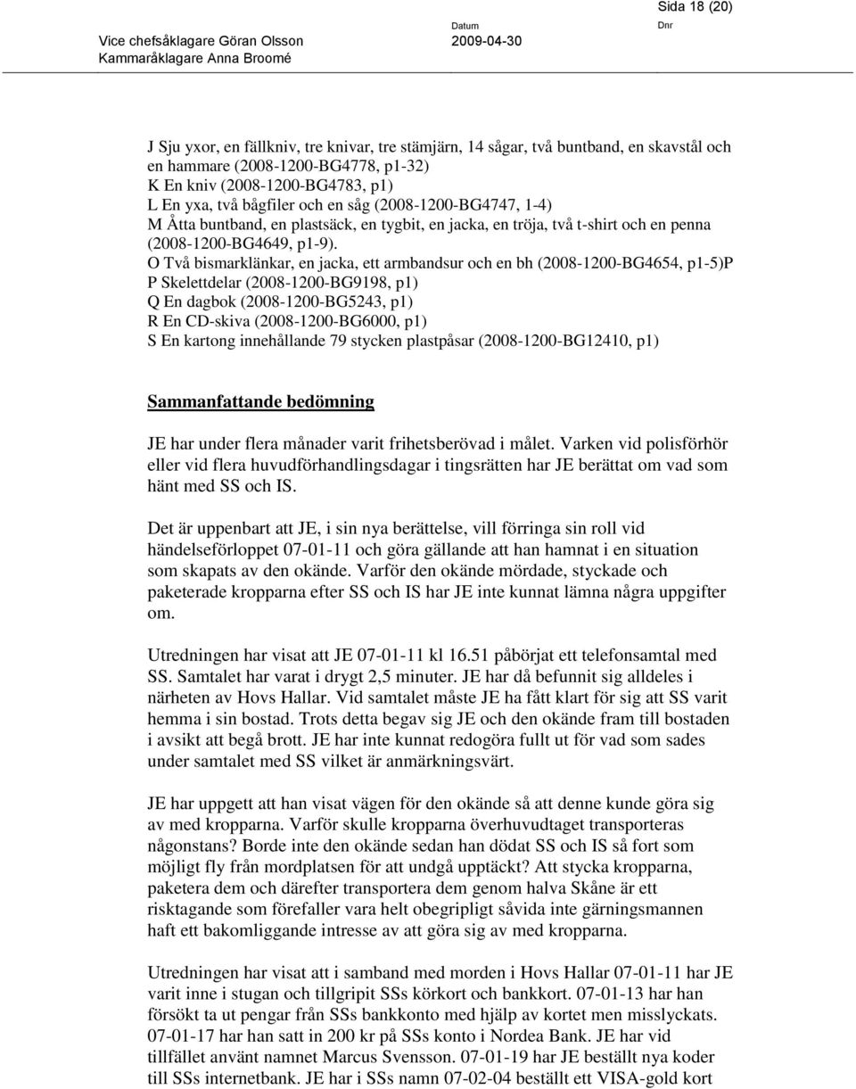 O Två bismarklänkar, en jacka, ett armbandsur och en bh (2008-1200-BG4654, p1-5)p P Skelettdelar (2008-1200-BG9198, p1) Q En dagbok (2008-1200-BG5243, p1) R En CD-skiva (2008-1200-BG6000, p1) S En