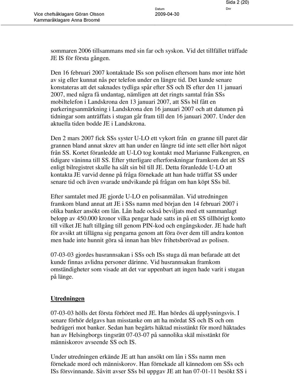 Det kunde senare konstateras att det saknades tydliga spår efter SS och IS efter den 11 januari 2007, med några få undantag, nämligen att det ringts samtal från SSs mobiltelefon i Landskrona den 13