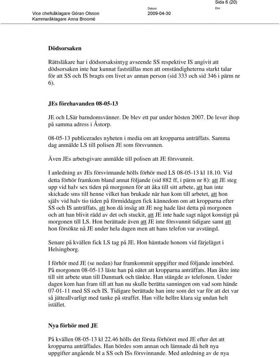 08-05-13 publicerades nyheten i media om att kropparna anträffats. Samma dag anmälde LS till polisen JE som försvunnen. Även JEs arbetsgivare anmälde till polisen att JE försvunnit.