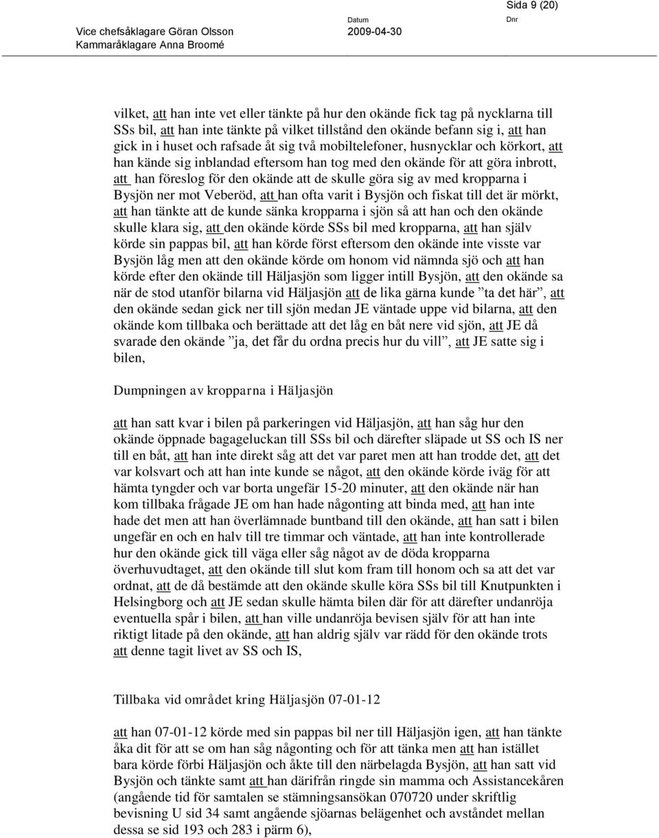 med kropparna i Bysjön ner mot Veberöd, att han ofta varit i Bysjön och fiskat till det är mörkt, att han tänkte att de kunde sänka kropparna i sjön så att han och den okände skulle klara sig, att