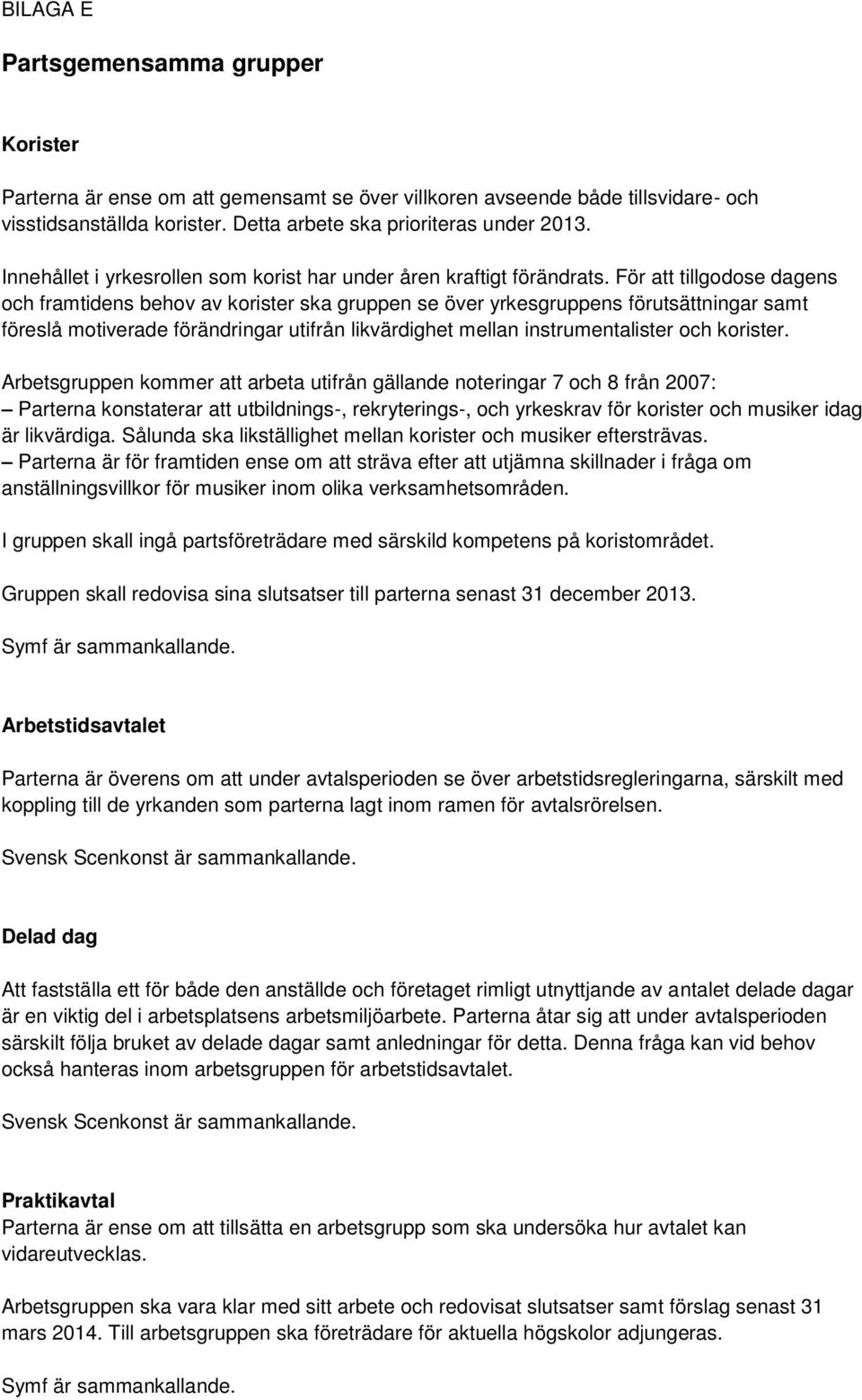 För att tillgodose dagens och framtidens behov av korister ska gruppen se över yrkesgruppens förutsättningar samt föreslå motiverade förändringar utifrån likvärdighet mellan instrumentalister och