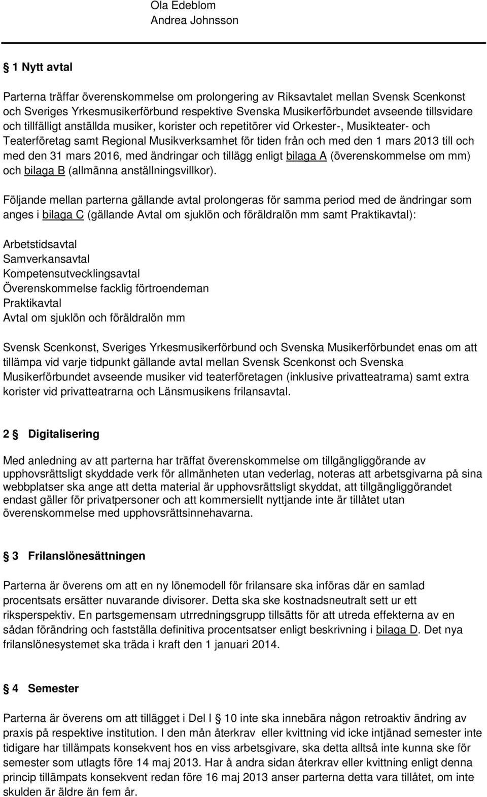 till och med den 31 mars 2016, med ändringar och tillägg enligt bilaga A (överenskommelse om mm) och bilaga B (allmänna anställningsvillkor).