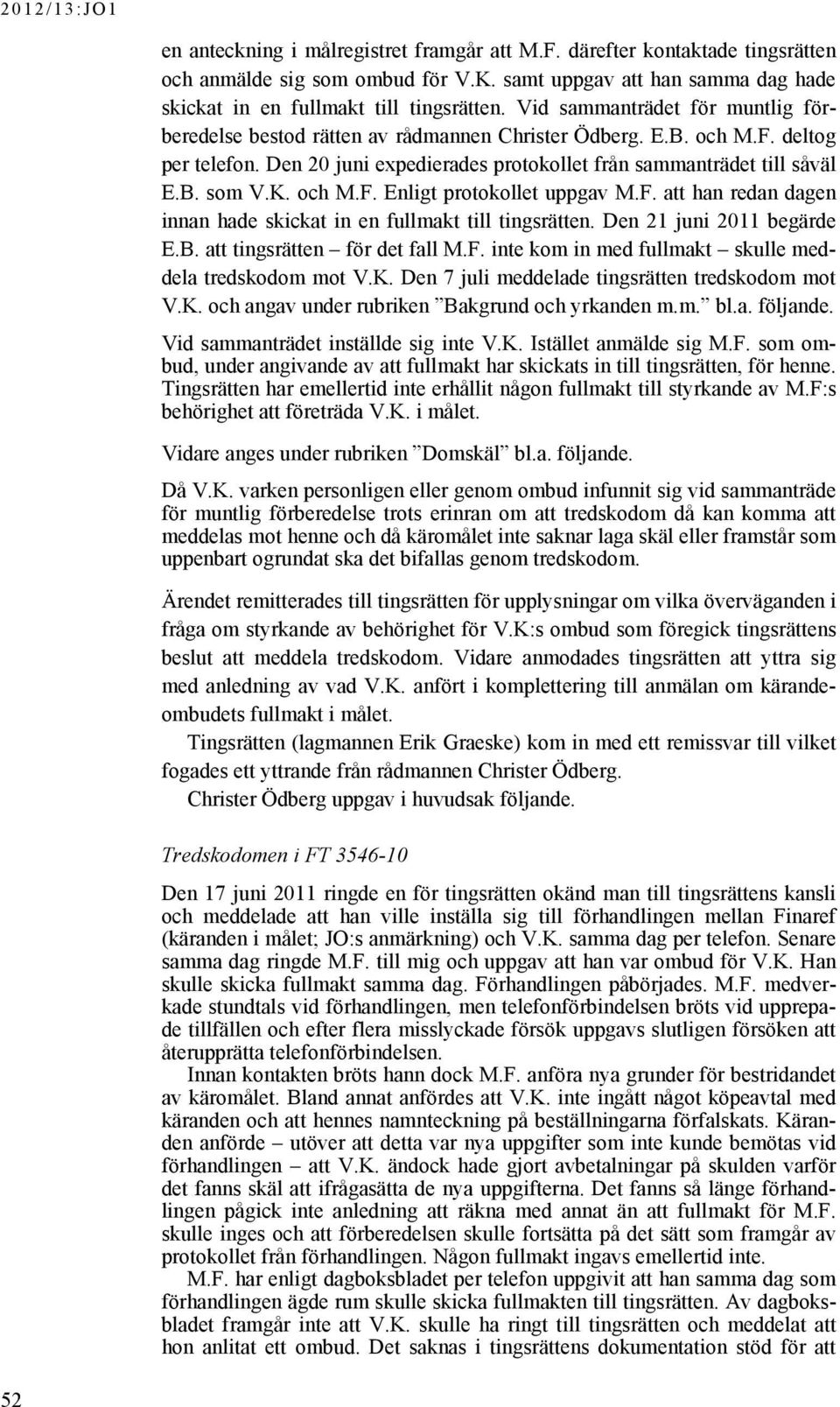 och M.F. Enligt protokollet uppgav M.F. att han redan dagen innan hade skickat in en fullmakt till tingsrätten. Den 21 juni 2011 begärde E.B. att tingsrätten för det fall M.F. inte kom in med fullmakt skulle meddela tredskodom mot V.