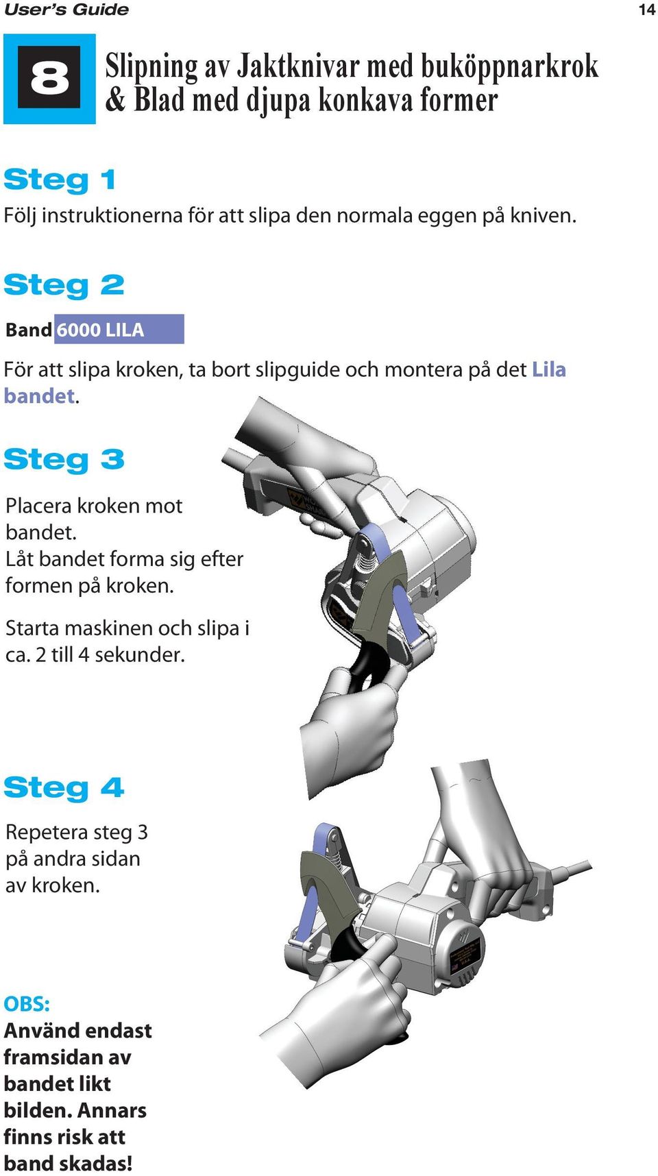 Steg 3 Placera kroken mot bandet. Låt bandet forma sig efter formen på kroken. Starta maskinen och slipa i ca. 2 till 4 sekunder.