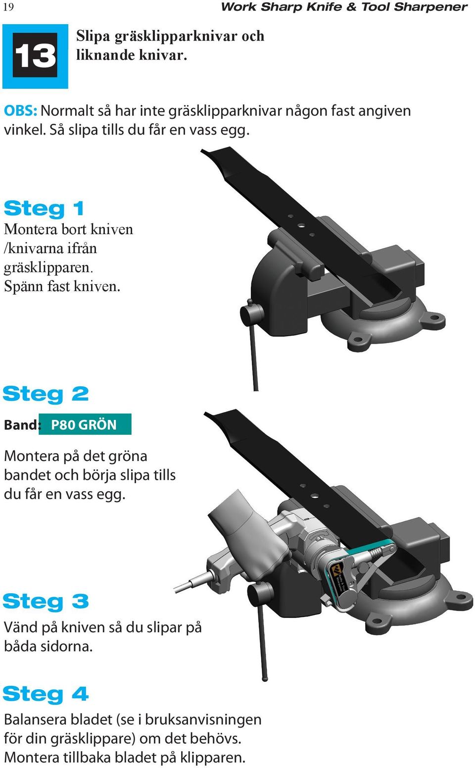 Så slipa tills du får en vass egg. Montera bort kniven /knivarna ifrån gräsklipparen. Spänn fast kniven.