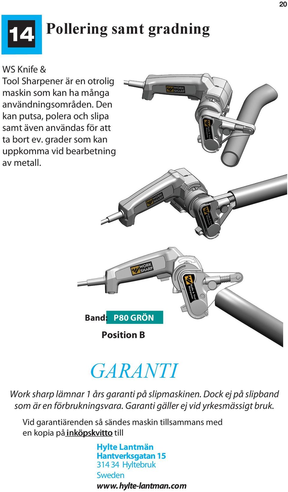 Band: P80 GRÖN Position B GARANTI Work sharp lämnar 1 års garanti på slipmaskinen. Dock ej på slipband som är en förbrukningsvara.