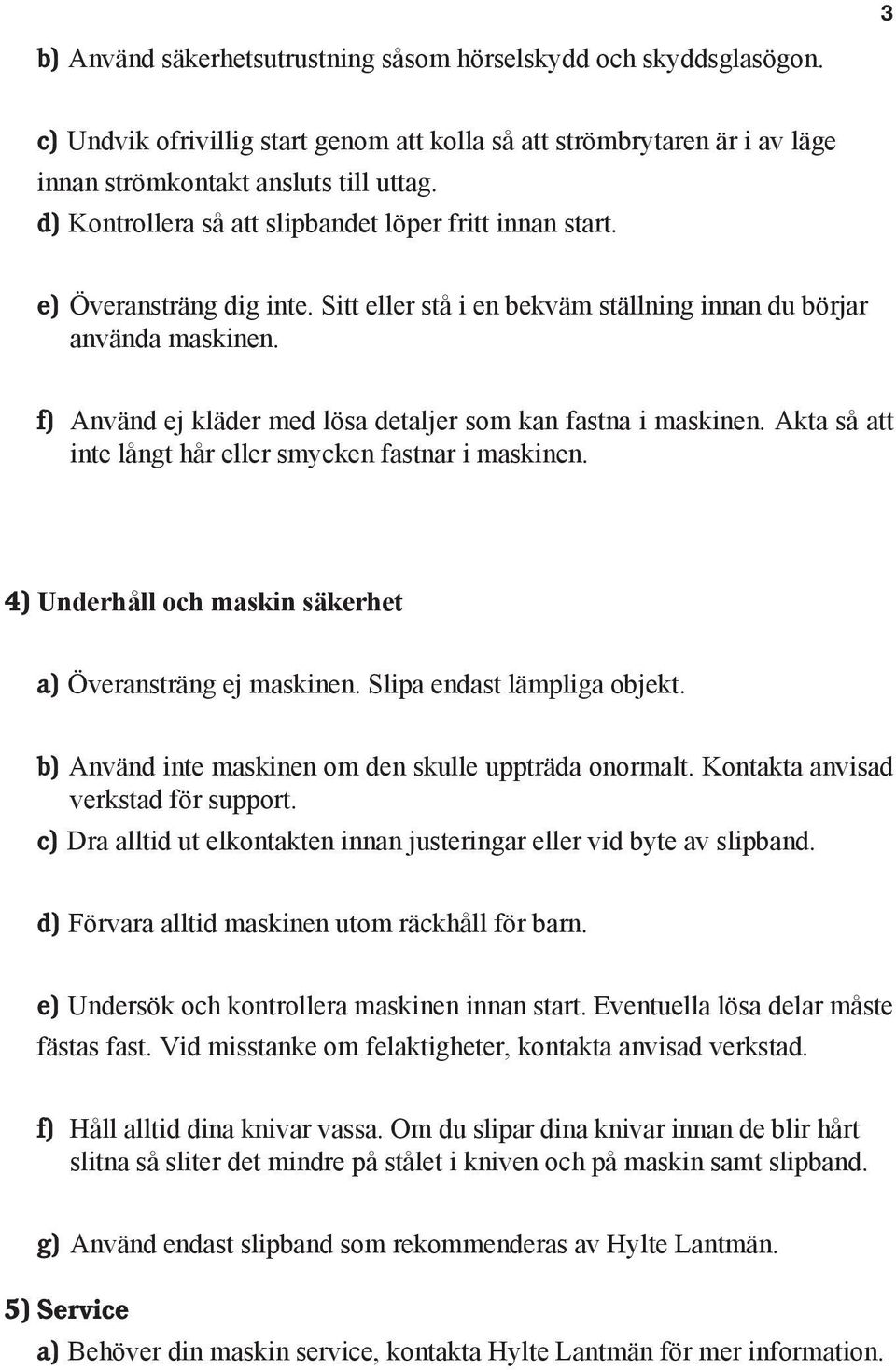 f) Använd ej kläder med lösa detaljer som kan fastna i maskinen. Akta så att inte långt hår eller smycken fastnar i maskinen. 4) Underhåll och maskin säkerhet a) Överansträng ej maskinen.