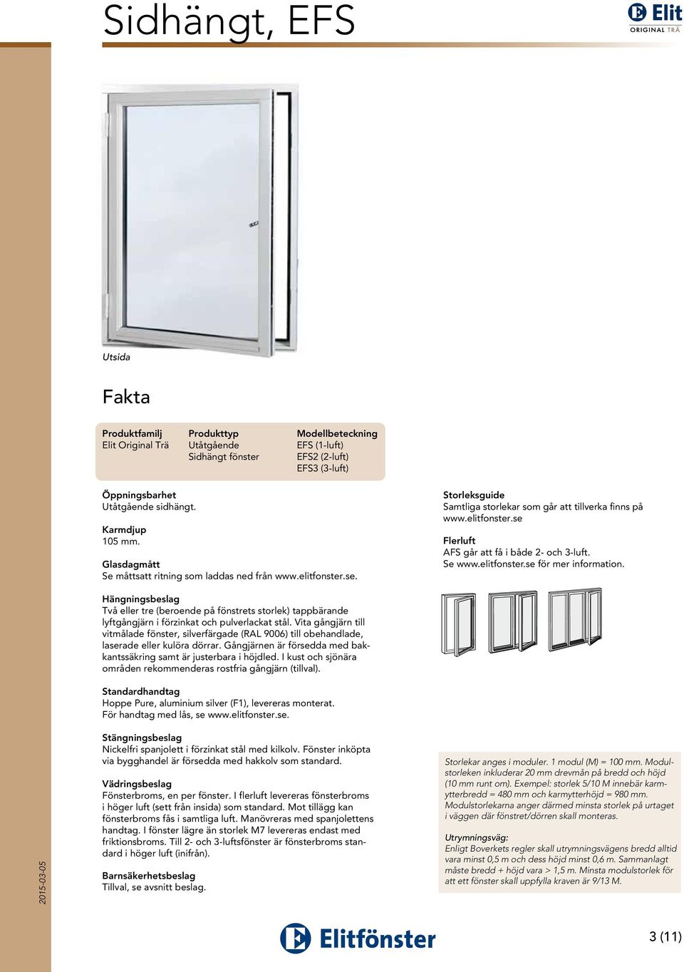 Se www.elitfonster.se för mer information. Hängningsbeslag Två eller tre (beroende på fönstrets storlek) tappbärande lyftgångjärn i förzinkat och pulverlackat stål.