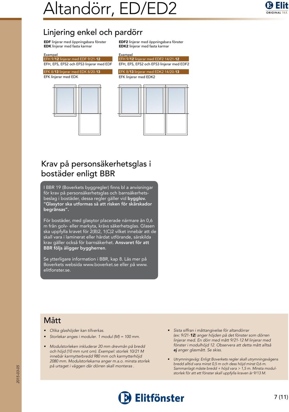 linjerar med EDF2 EFK 8/13 linjerar med EDK2 14/20-13 EFK linjerar med EDK2 Krav på personsäkerhetsglas i bostäder enligt BBR I BBR 19 (Boverkets byggregler) finns bl a anvisningar för krav på