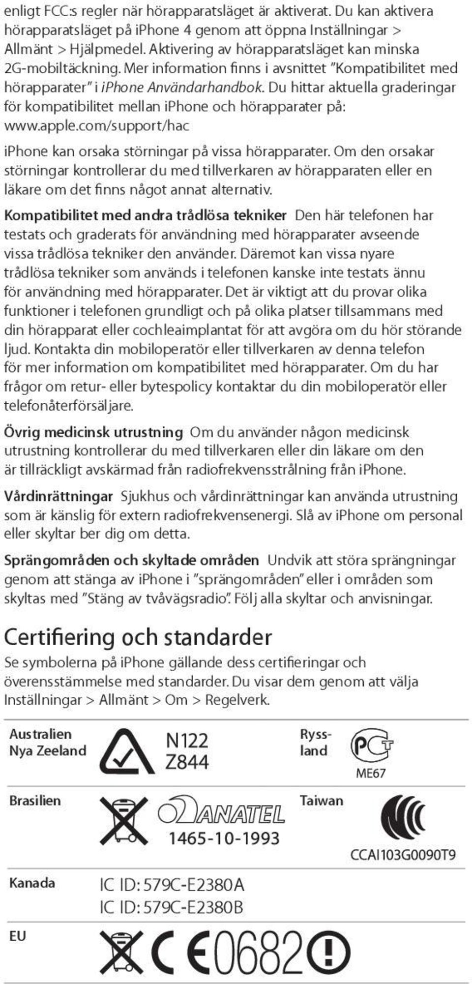 Du hittar aktuella graderingar för kompatibilitet mellan iphone och hörapparater på: www.apple.com/support/hac iphone kan orsaka störningar på vissa hörapparater.