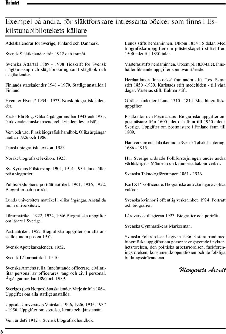 1934-1973. Norsk biografisk kalender. Kraks Blå Bog. Olika årgångar mellan 1943 och 1985. Nulevende danske maend och kvinders levnedslöb. Vem och vad. Finsk biografisk handbok.