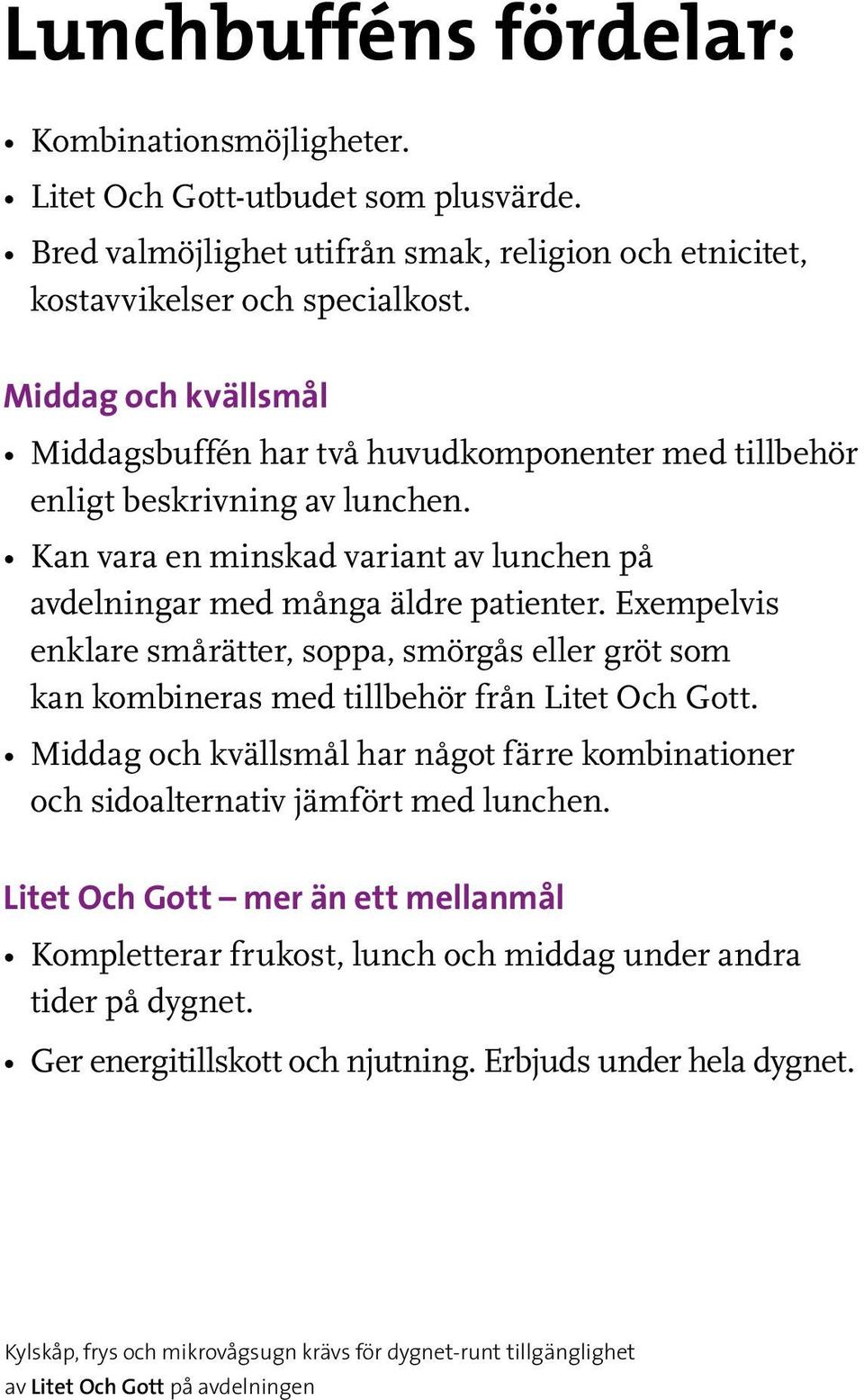 Exempelvis enklare smårätter, soppa, smörgås eller gröt som kan kombineras med tillbehör från Litet Och Gott. Middag och kvällsmål har något färre kombinationer och sidoalternativ jämfört med lunchen.