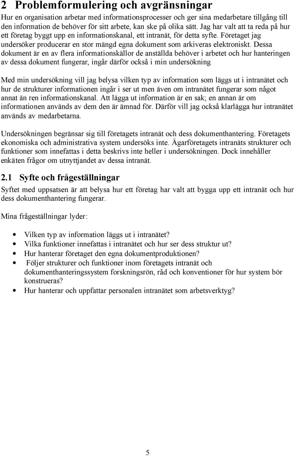 Dessa dokument är en av flera informationskällor de anställda behöver i arbetet och hur hanteringen av dessa dokument fungerar, ingår därför också i min undersökning Med min undersökning vill jag