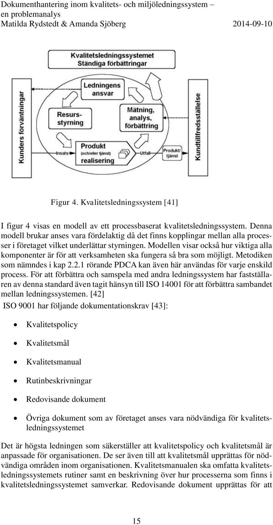 Modellen visar också hur viktiga alla komponenter är för att verksamheten ska fungera så bra som möjligt. Metodiken som nämndes i kap 2.2.1 rörande PDCA kan även här användas för varje enskild process.