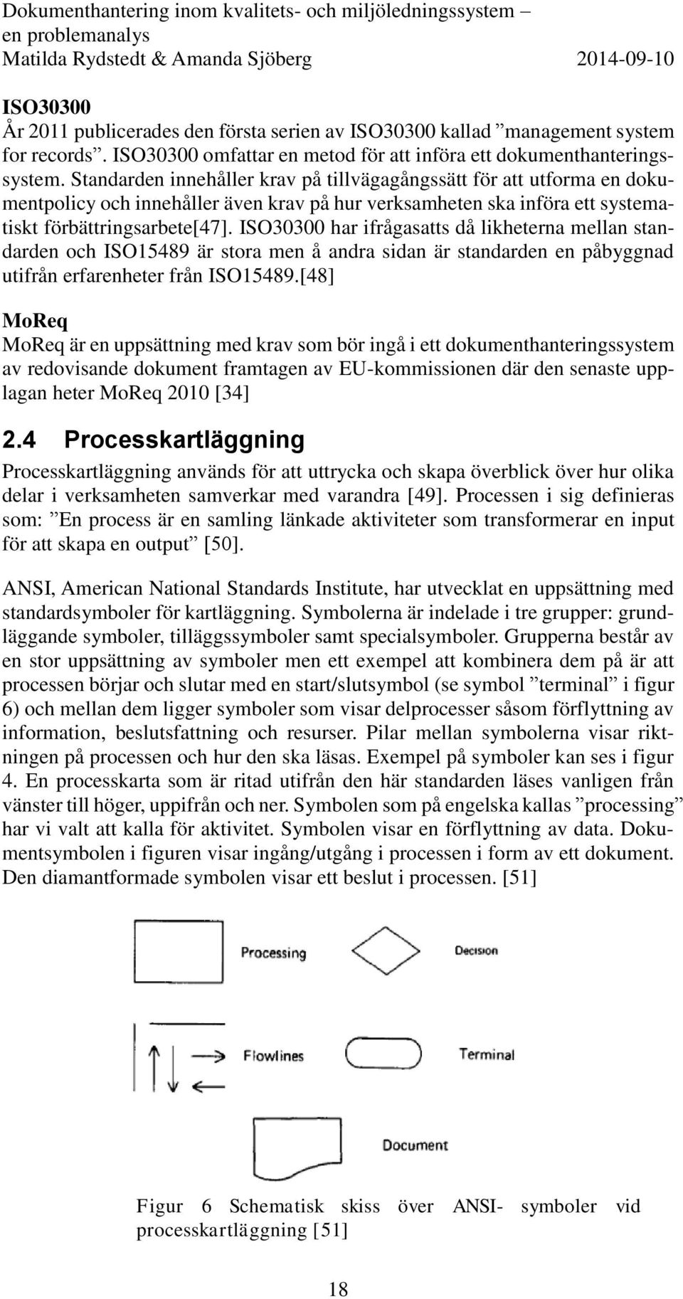 ISO30300 har ifrågasatts då likheterna mellan standarden och ISO15489 är stora men å andra sidan är standarden en påbyggnad utifrån erfarenheter från ISO15489.