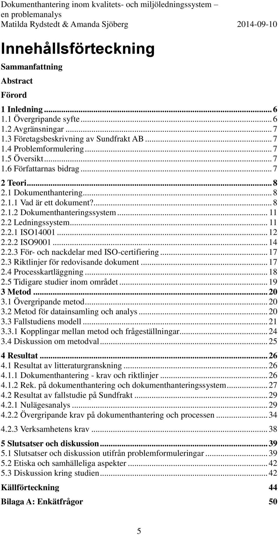 .. 14 2.2.3 För- och nackdelar med ISO-certifiering... 17 2.3 Riktlinjer för redovisande dokument... 17 2.4 Processkartläggning... 18 2.5 Tidigare studier inom området... 19 3 Metod... 20 3.