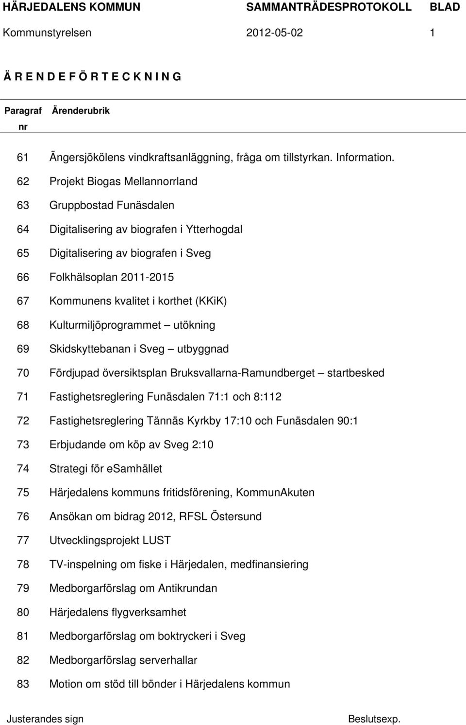 korthet (KKiK) 68 Kulturmiljöprogrammet utökning 69 Skidskyttebanan i Sveg utbyggnad 70 Fördjupad översiktsplan Bruksvallarna-Ramundberget startbesked 71 Fastighetsreglering Funäsdalen 71:1 och 8:112