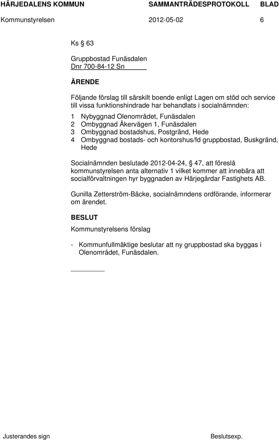 gruppbostad, Buskgränd, Hede Socialnämnden beslutade 2012-04-24, 47, att föreslå kommunstyrelsen anta alternativ 1 vilket kommer att innebära att socialförvaltningen hyr byggnaden av