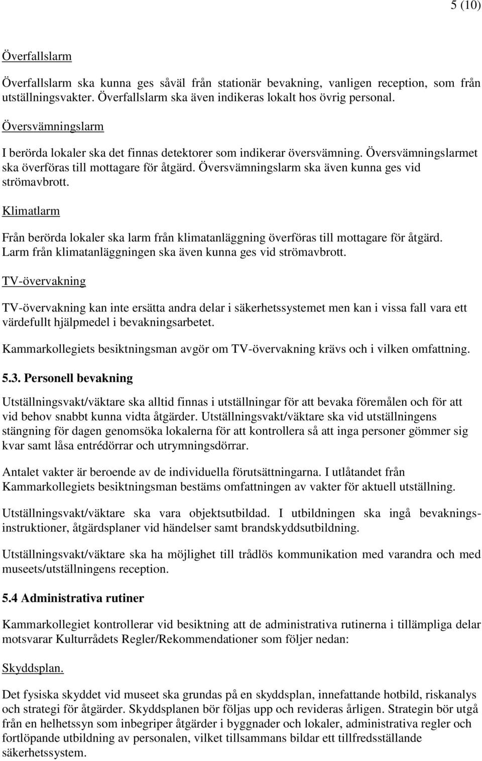 Översvämningslarm ska även kunna ges vid strömavbrott. Klimatlarm Från berörda lokaler ska larm från klimatanläggning överföras till mottagare för åtgärd.