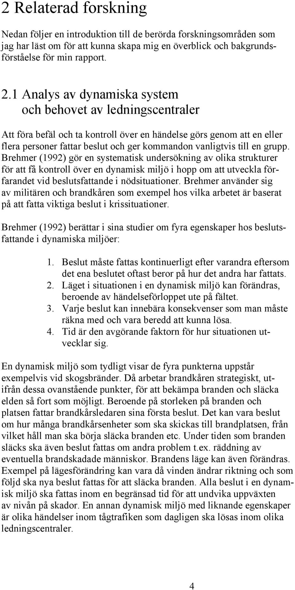 grupp. Brehmer (1992) gör en systematisk undersökning av olika strukturer för att få kontroll över en dynamisk miljö i hopp om att utveckla förfarandet vid beslutsfattande i nödsituationer.