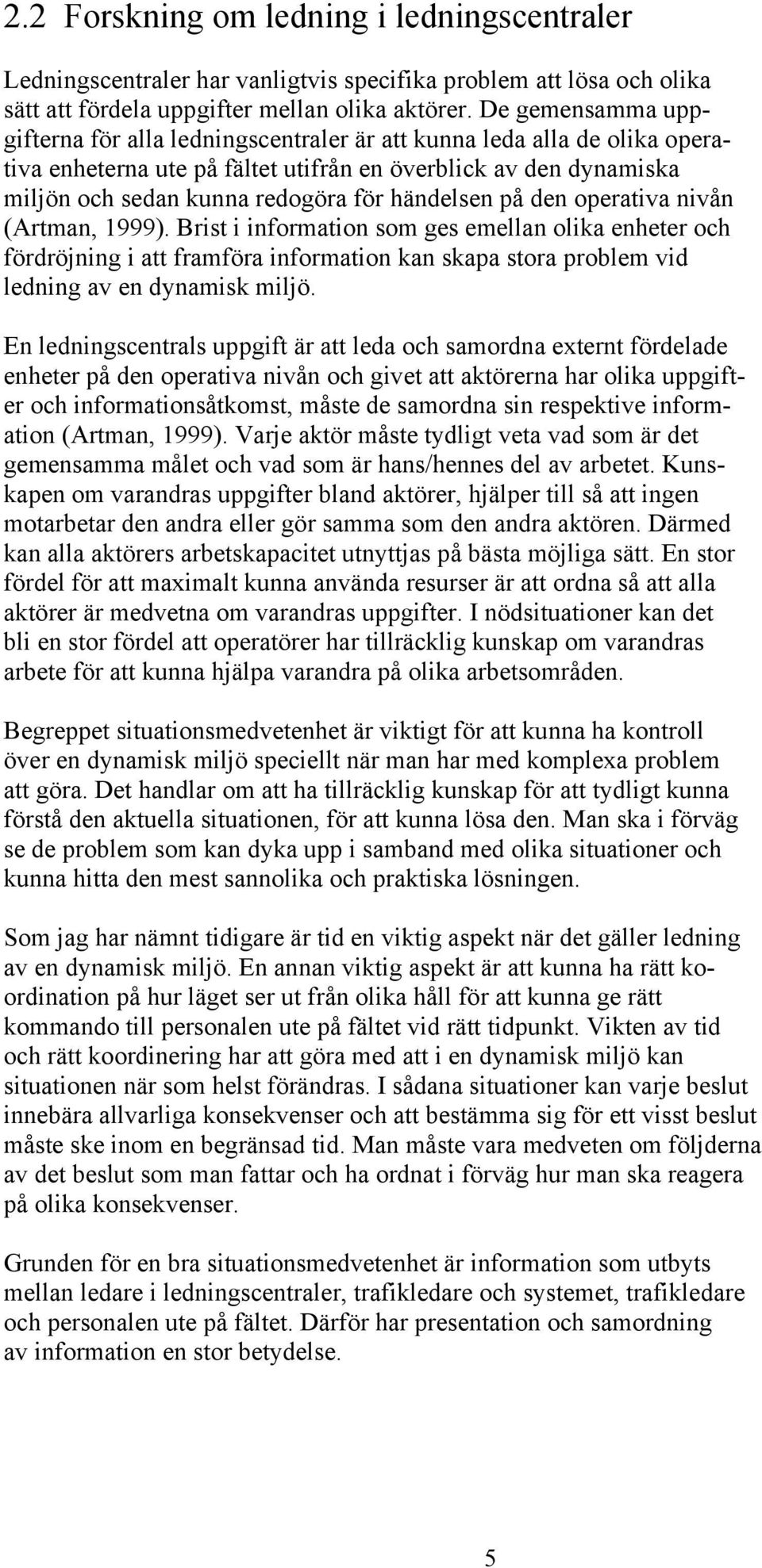 händelsen på den operativa nivån (Artman, 1999). Brist i information som ges emellan olika enheter och fördröjning i att framföra information kan skapa stora problem vid ledning av en dynamisk miljö.