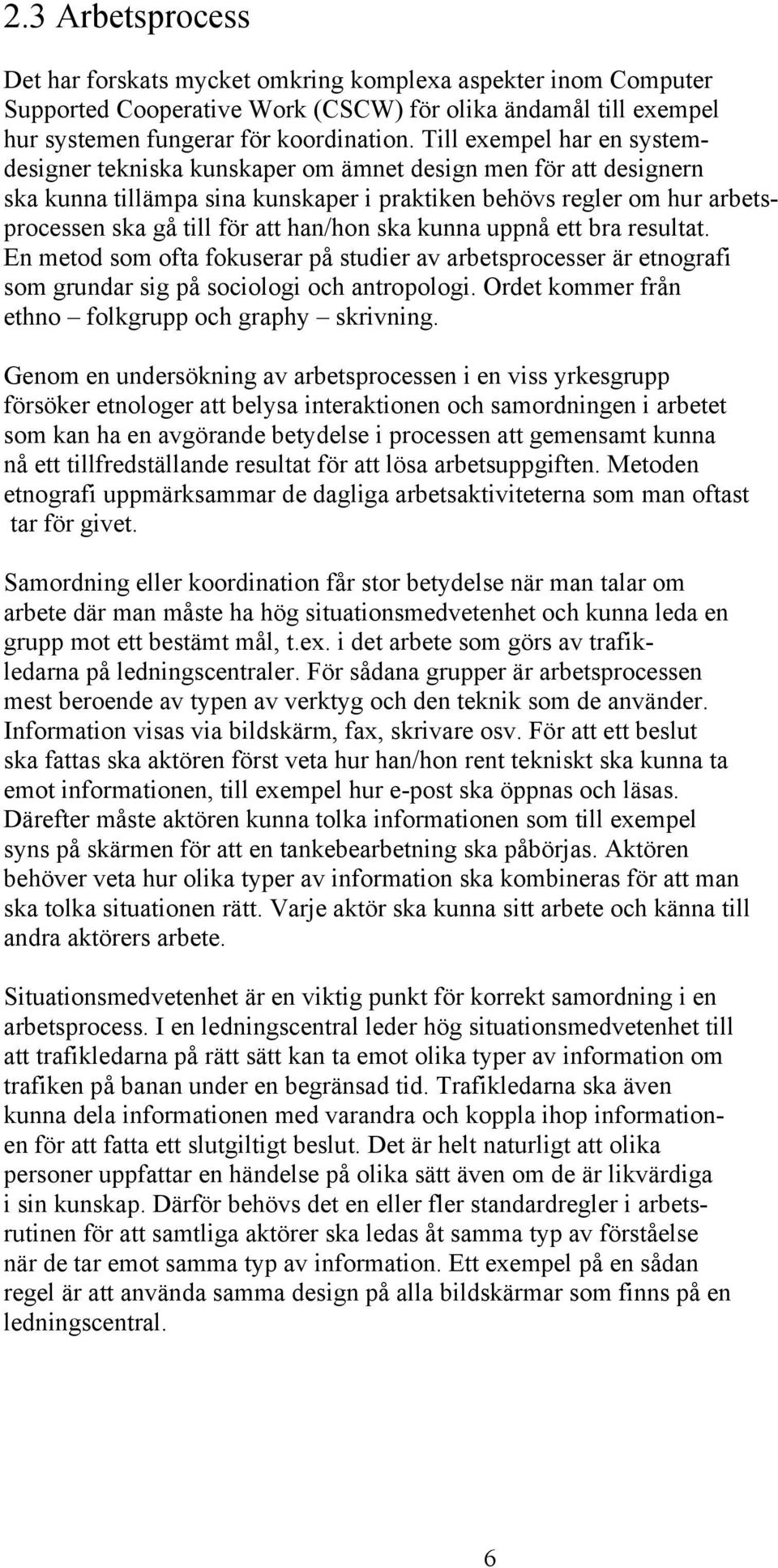 han/hon ska kunna uppnå ett bra resultat. En metod som ofta fokuserar på studier av arbetsprocesser är etnografi som grundar sig på sociologi och antropologi.