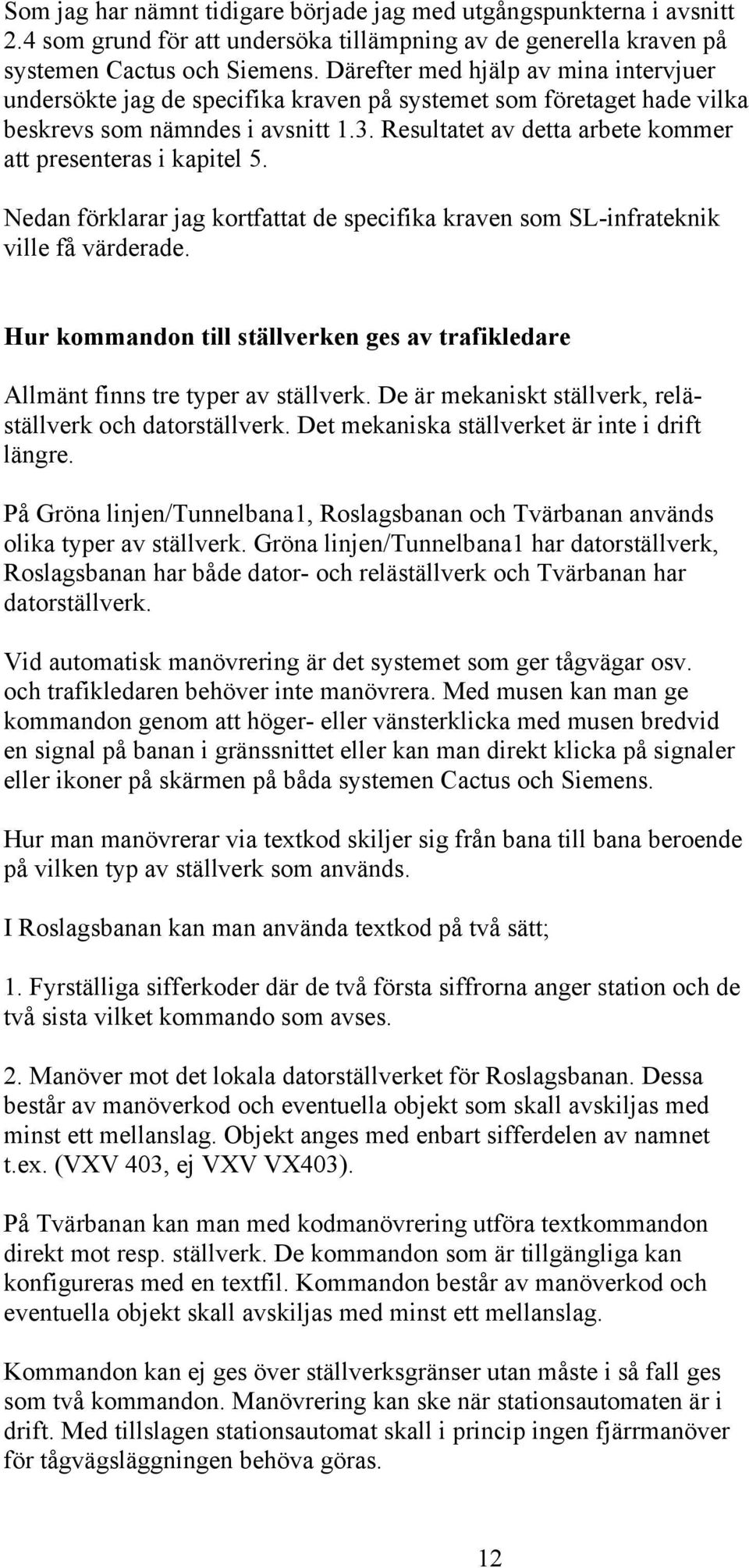 Resultatet av detta arbete kommer att presenteras i kapitel 5. Nedan förklarar jag kortfattat de specifika kraven som SL-infrateknik ville få värderade.