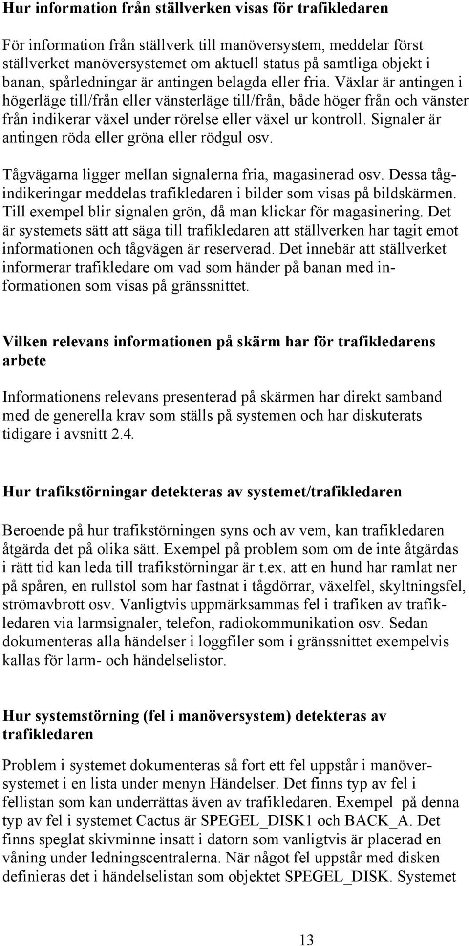 Växlar är antingen i högerläge till/från eller vänsterläge till/från, både höger från och vänster från indikerar växel under rörelse eller växel ur kontroll.