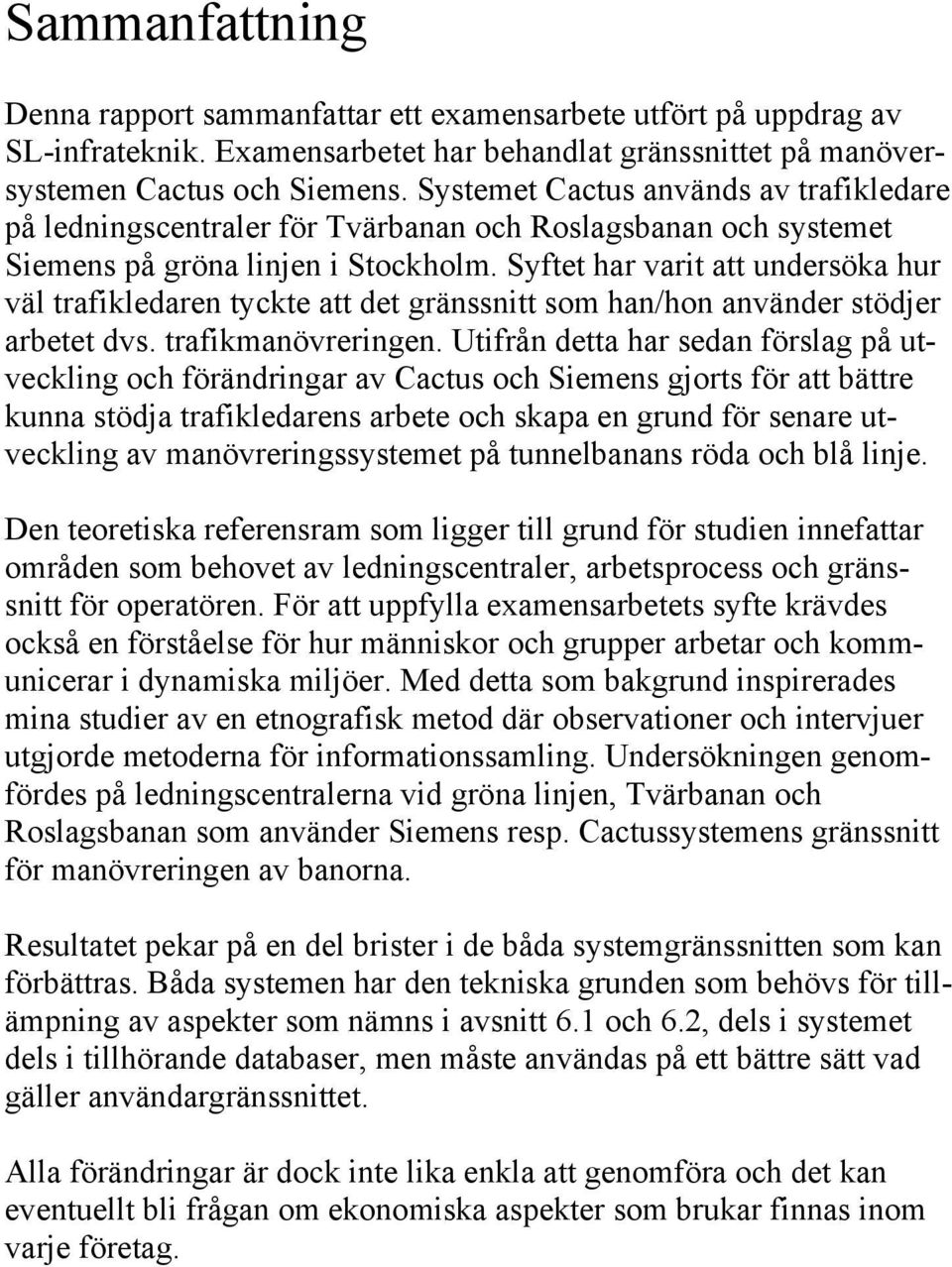 Syftet har varit att undersöka hur väl trafikledaren tyckte att det gränssnitt som han/hon använder stödjer arbetet dvs. trafikmanövreringen.