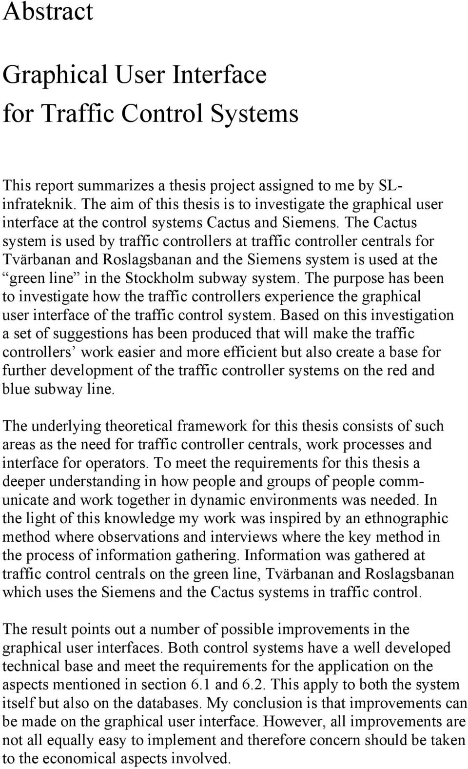 The Cactus system is used by traffic controllers at traffic controller centrals for Tvärbanan and Roslagsbanan and the Siemens system is used at the green line in the Stockholm subway system.