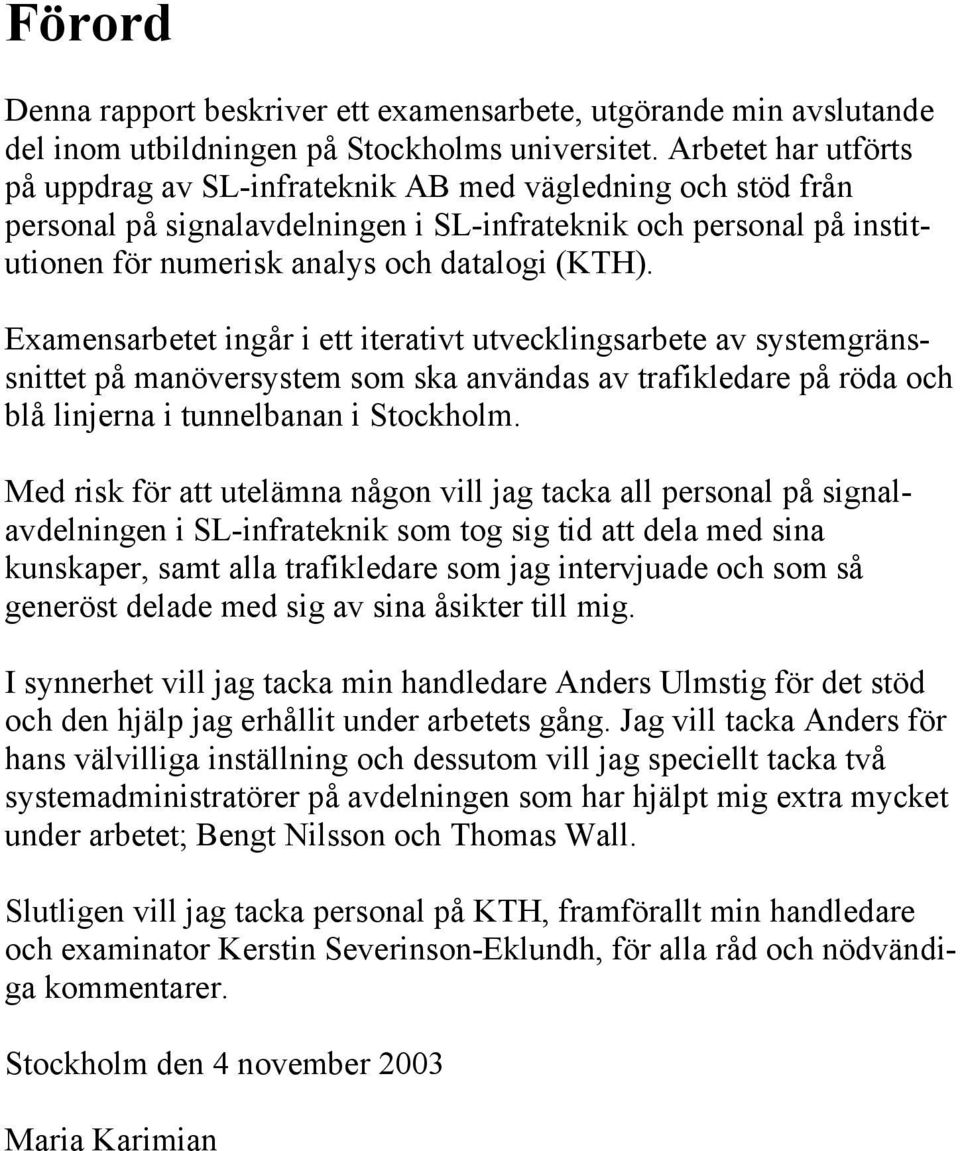 Examensarbetet ingår i ett iterativt utvecklingsarbete av systemgränssnittet på manöversystem som ska användas av trafikledare på röda och blå linjerna i tunnelbanan i Stockholm.