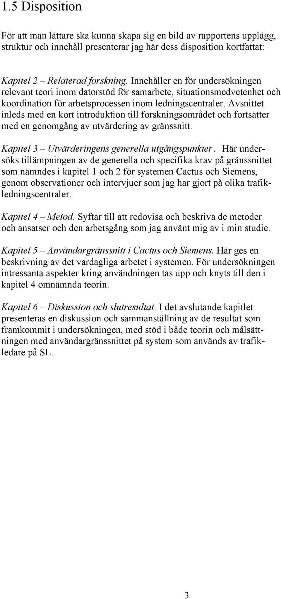 Avsnittet inleds med en kort introduktion till forskningsområdet och fortsätter med en genomgång av utvärdering av gränssnitt. Kapitel 3 Utvärderingens generella utgångspunkter.