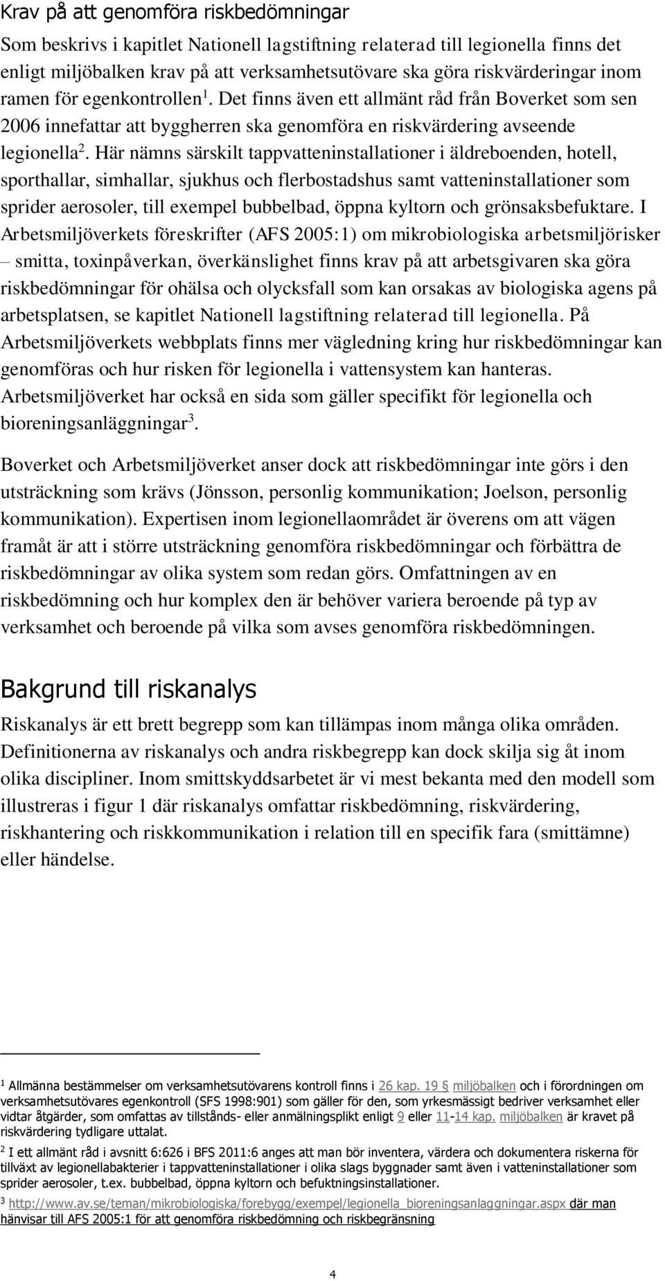 Här nämns särskilt tappvatteninstallationer i äldreboenden, hotell, sporthallar, simhallar, sjukhus och flerbostadshus samt vatteninstallationer som sprider aerosoler, till exempel bubbelbad, öppna