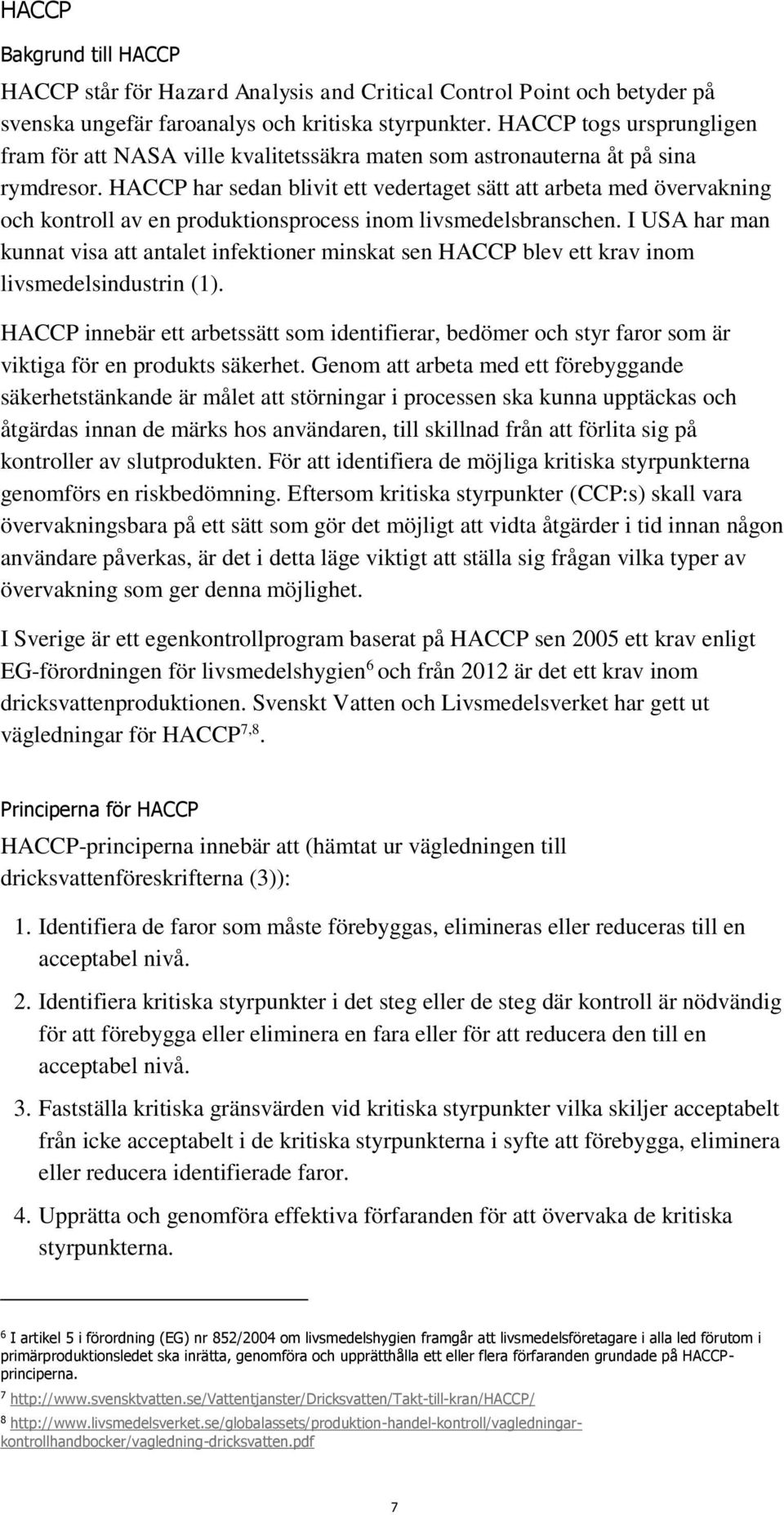 HACCP har sedan blivit ett vedertaget sätt att arbeta med övervakning och kontroll av en produktionsprocess inom livsmedelsbranschen.