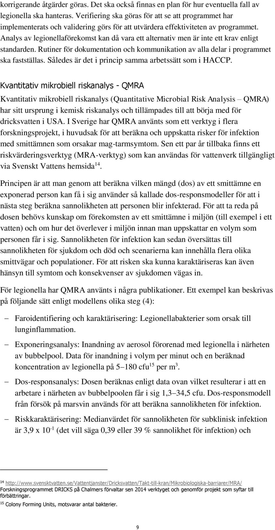 Analys av legionellaförekomst kan då vara ett alternativ men är inte ett krav enligt standarden. Rutiner för dokumentation och kommunikation av alla delar i programmet ska fastställas.