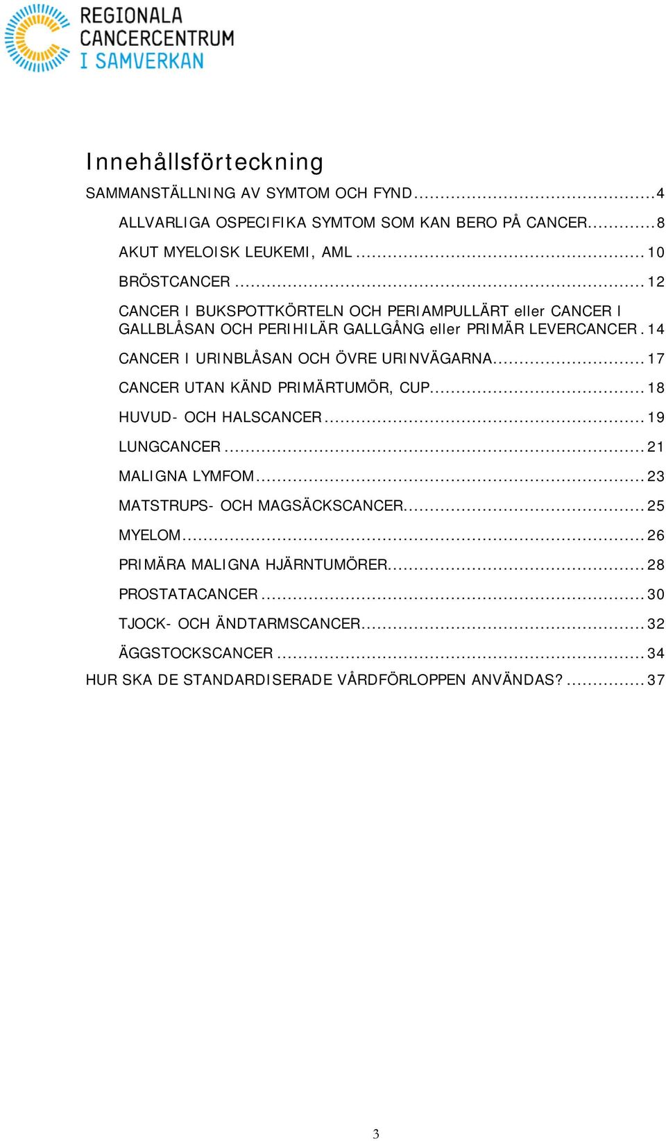 14 CANCER I URINBLÅSAN OCH ÖVRE URINVÄGARNA... 17 CANCER UTAN KÄND PRIMÄRTUMÖR, CUP... 18 HUVUD- OCH HALSCANCER... 19 LUNGCANCER... 21 MALIGNA LYMFOM.