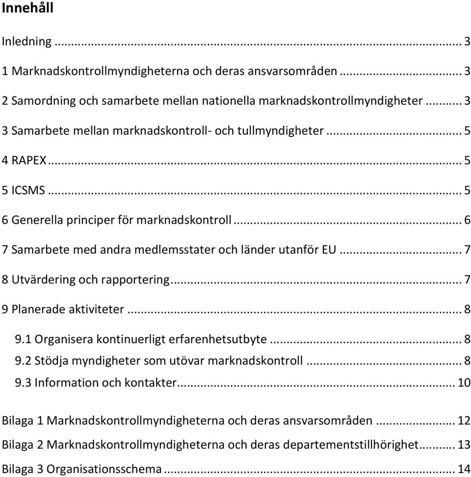 .. 6 7 Samarbete med andra medlemsstater och länder utanför EU... 7 8 Utvärdering och rapportering... 7 9 Planerade aktiviteter... 8 9.1 Organisera kontinuerligt erfarenhetsutbyte... 8 9.2 Stödja myndigheter som utövar marknadskontroll.