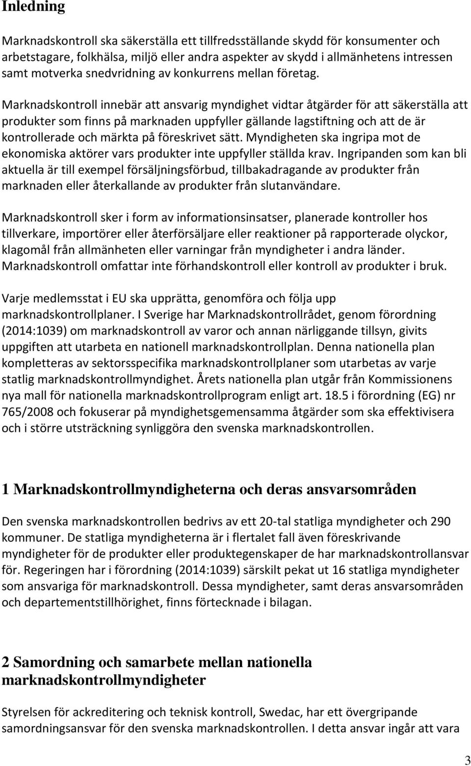 Marknadskontroll innebär att ansvarig myndighet vidtar åtgärder för att säkerställa att produkter som finns på marknaden uppfyller gällande lagstiftning och att de är kontrollerade och märkta på