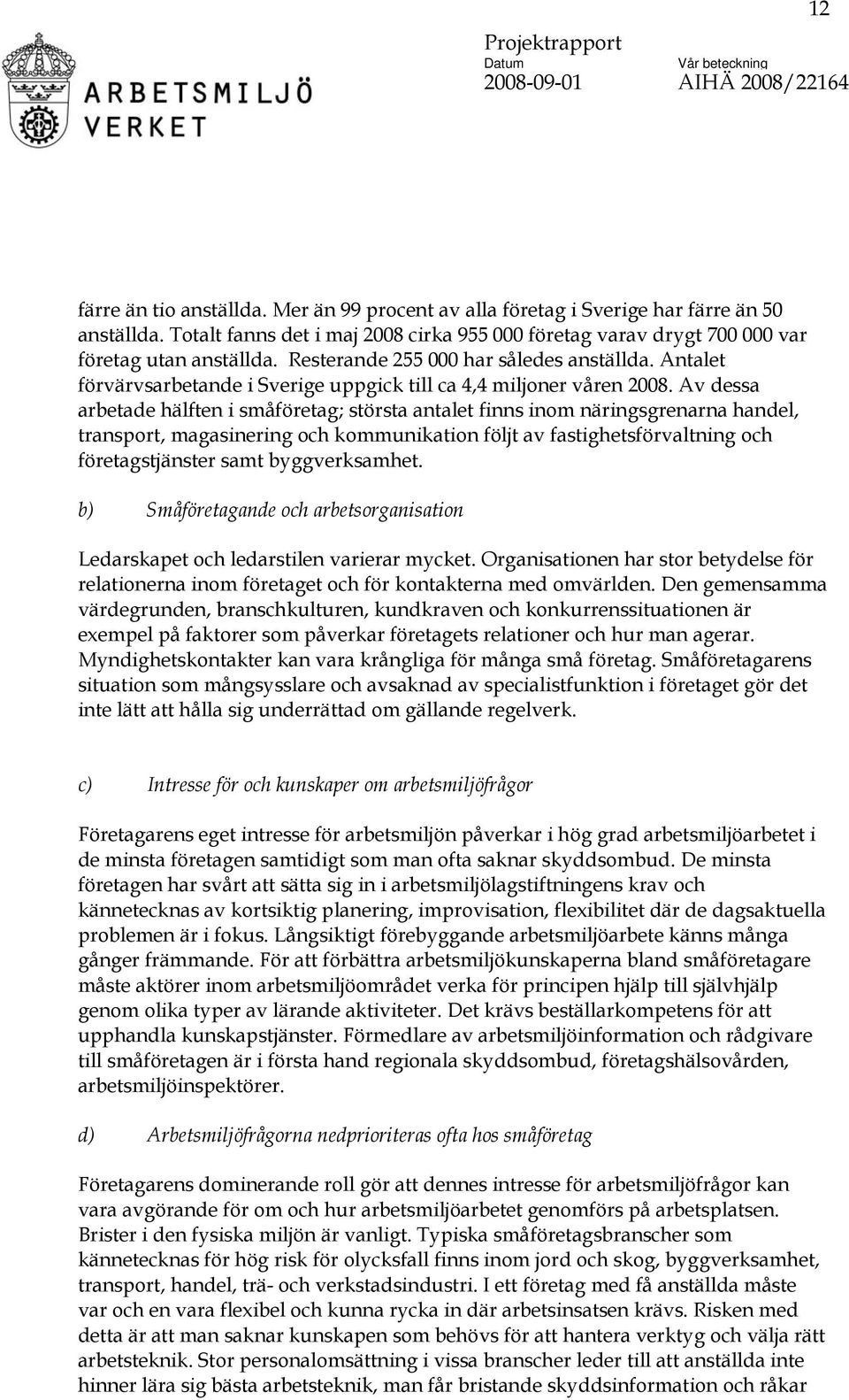 Av dessa arbetade hälften i småföretag; största antalet finns inom näringsgrenarna handel, transport, magasinering och kommunikation följt av fastighetsförvaltning och företagstjänster samt