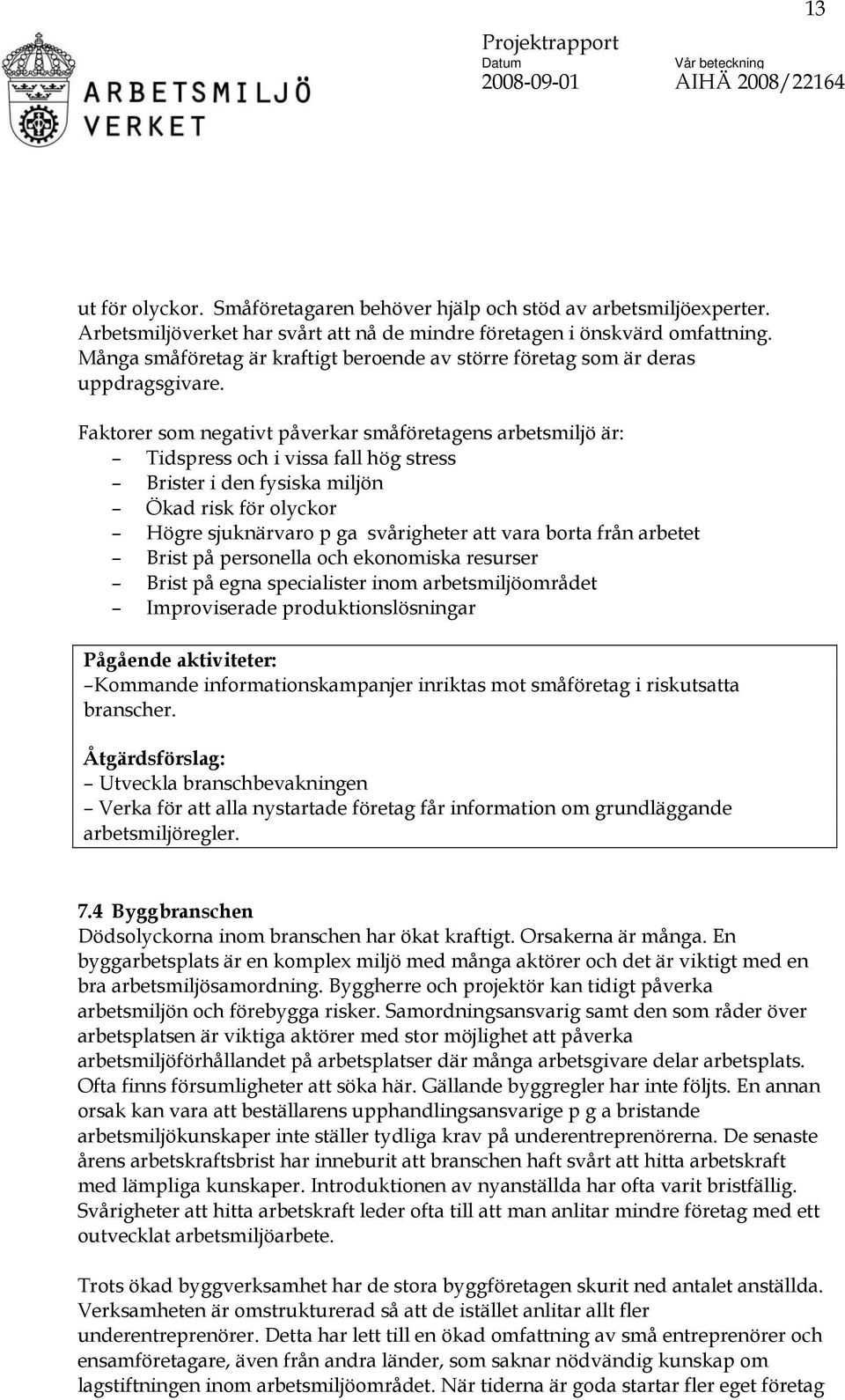 Faktorer som negativt påverkar småföretagens arbetsmiljö är: Tidspress och i vissa fall hög stress Brister i den fysiska miljön Ökad risk för olyckor Högre sjuknärvaro p ga svårigheter att vara borta