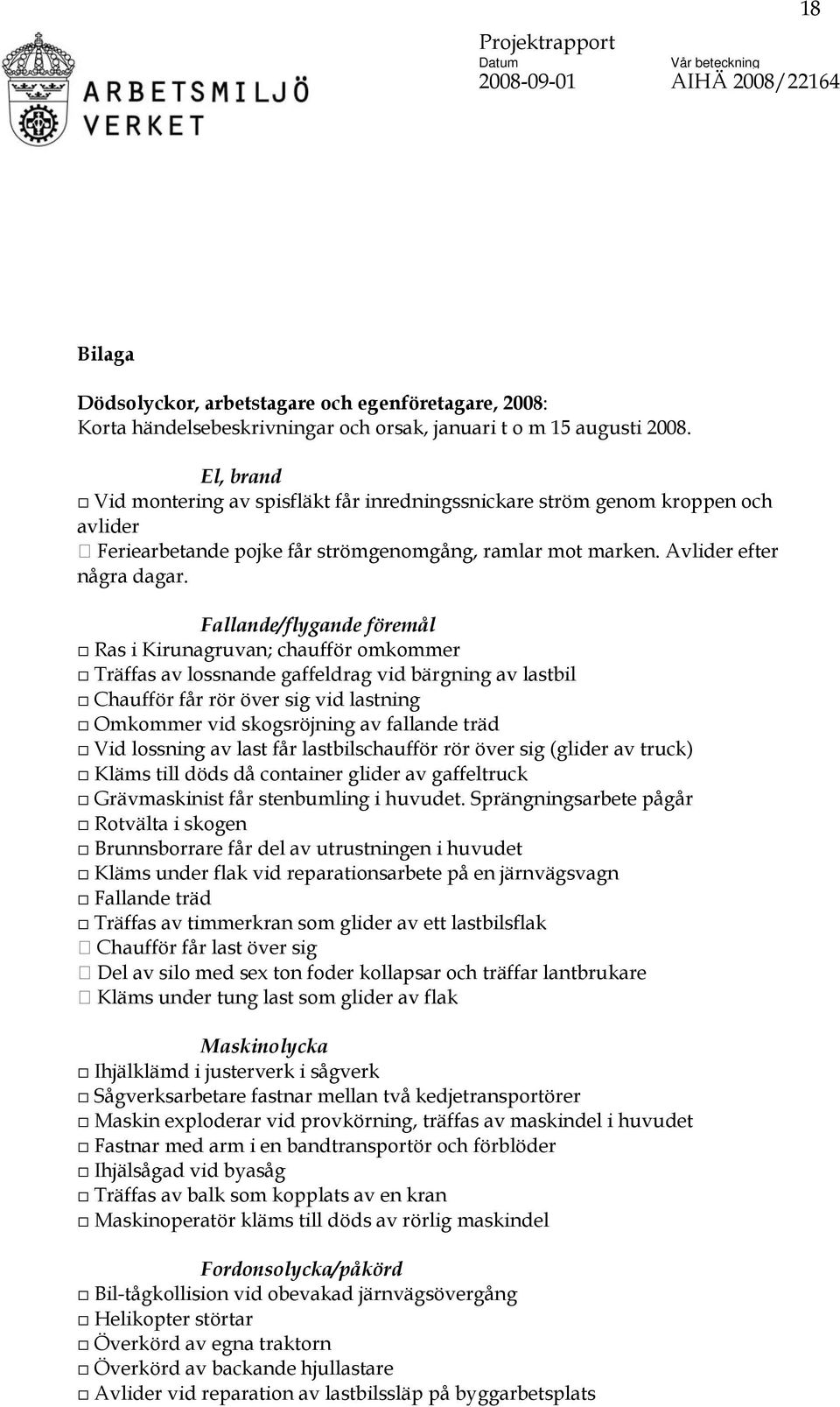 Fallande/flygande föremål Ras i Kirunagruvan; chaufför omkommer Träffas av lossnande gaffeldrag vid bärgning av lastbil Chaufför får rör över sig vid lastning Omkommer vid skogsröjning av fallande