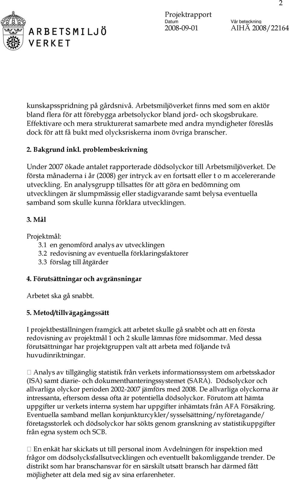 problembeskrivning Under 2007 ökade antalet rapporterade dödsolyckor till Arbetsmiljöverket. De första månaderna i år (2008) ger intryck av en fortsatt eller t o m accelererande utveckling.