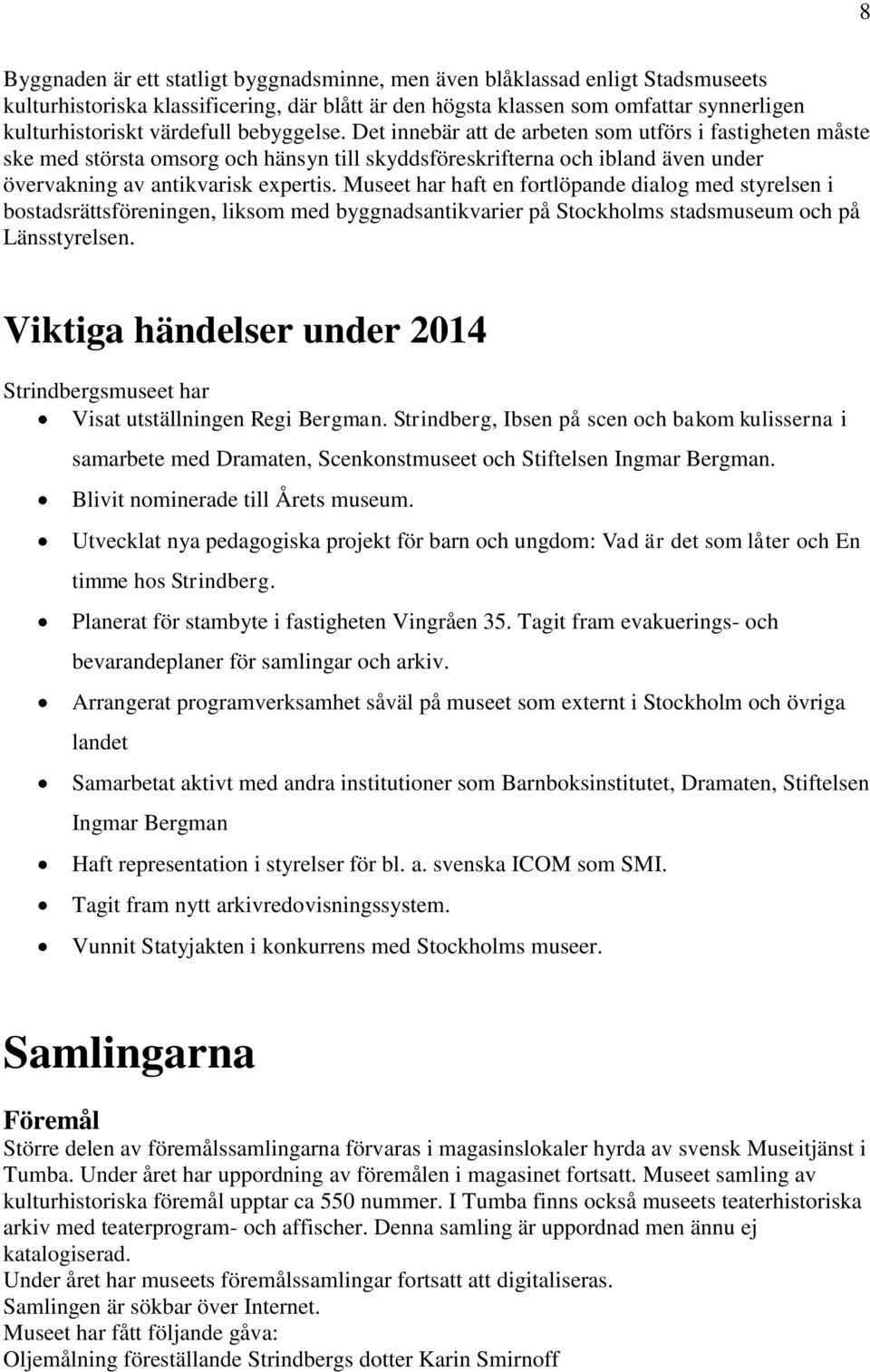 Museet har haft en fortlöpande dialog med styrelsen i bostadsrättsföreningen, liksom med byggnadsantikvarier på Stockholms stadsmuseum och på Länsstyrelsen.