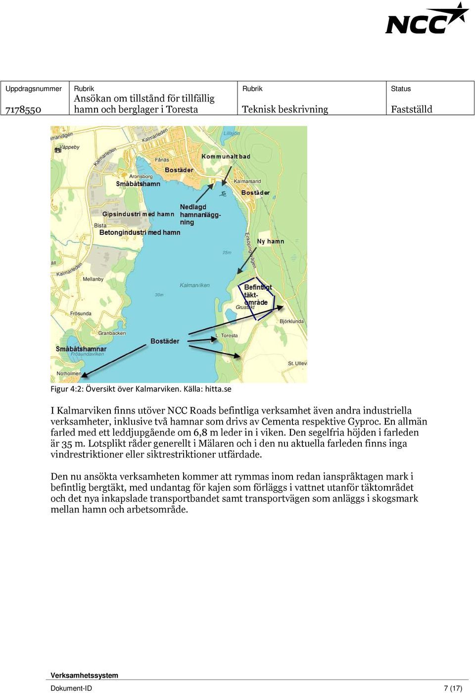 En allmän farled med ett leddjupgående om 6,8 m leder in i viken. Den segelfria höjden i farleden är 35 m.