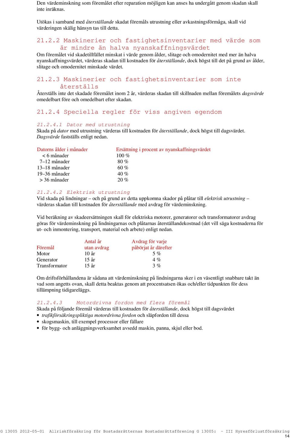 .2.2 Maskinerier och fastighetsinventarier med värde som är mindre än halva nyanskaffningsvärdet Om föremålet vid skadetillfället minskat i värde genom ålder, slitage och omodernitet med mer än halva