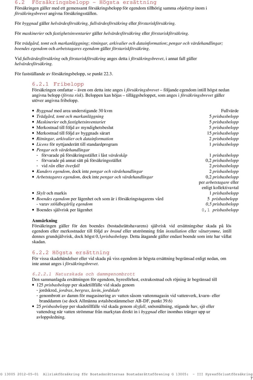 För trädgård, tomt och markanläggning; ritningar, arkivalier och datainformation; pengar och värdehandlingar; boendes egendom och arbetstagares egendom gäller förstariskförsäkring.