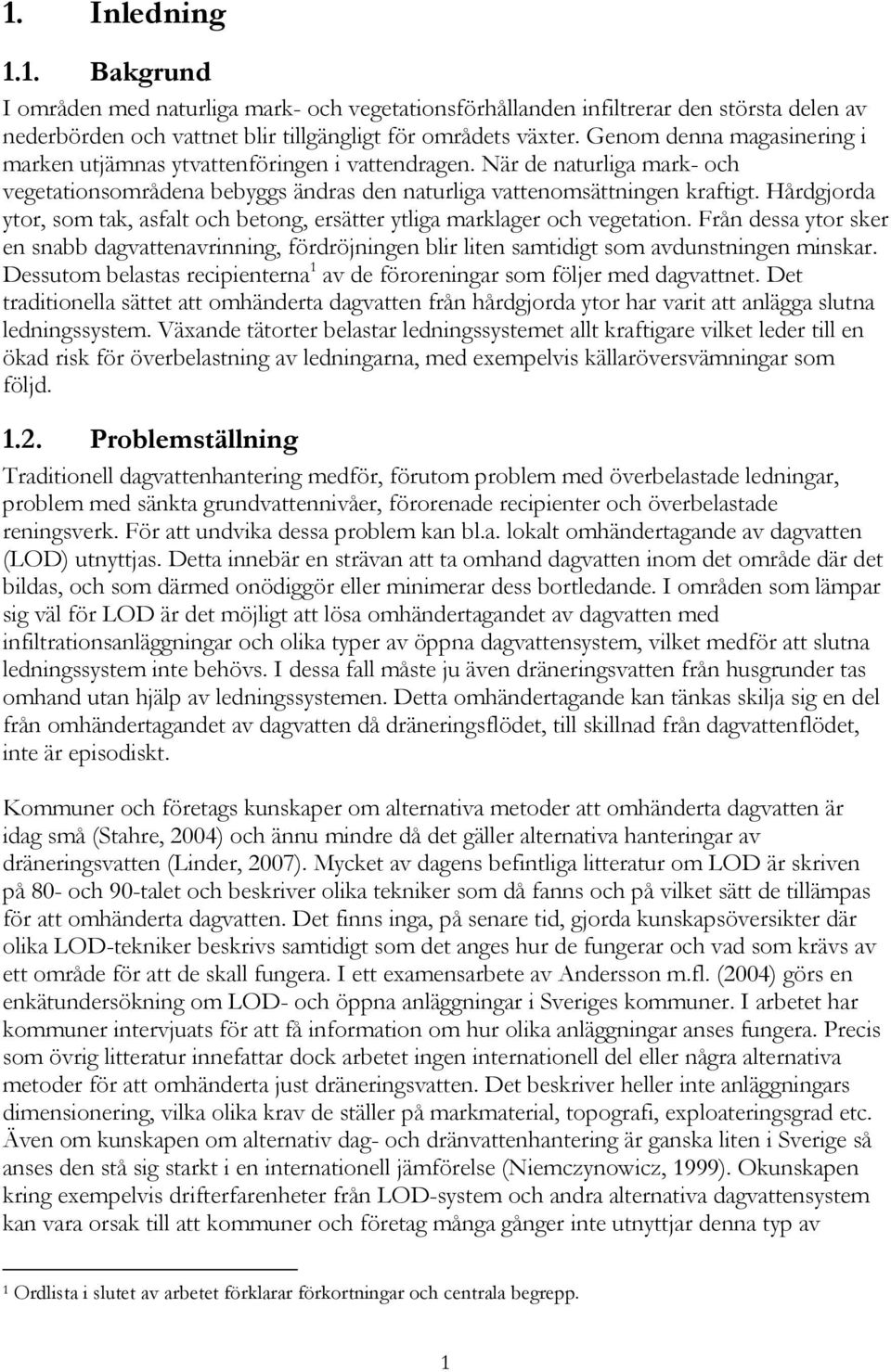 Hårdgjorda ytor, som tak, asfalt och betong, ersätter ytliga marklager och vegetation. Från dessa ytor sker en snabb dagvattenavrinning, fördröjningen blir liten samtidigt som avdunstningen minskar.